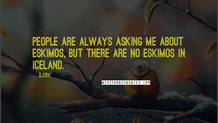 Bjork Quotes: People are always asking me about eskimos, but there are no eskimos in Iceland.