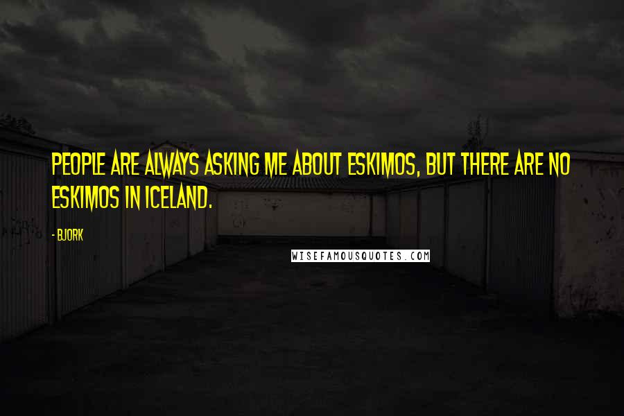 Bjork Quotes: People are always asking me about eskimos, but there are no eskimos in Iceland.