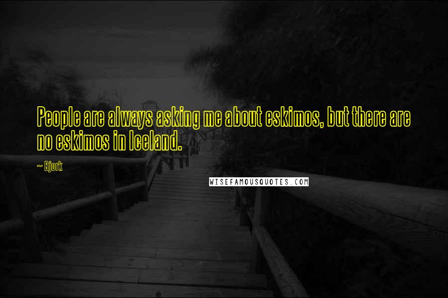 Bjork Quotes: People are always asking me about eskimos, but there are no eskimos in Iceland.