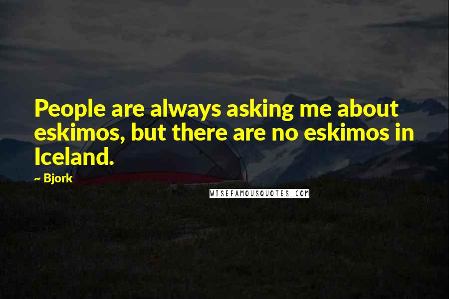 Bjork Quotes: People are always asking me about eskimos, but there are no eskimos in Iceland.