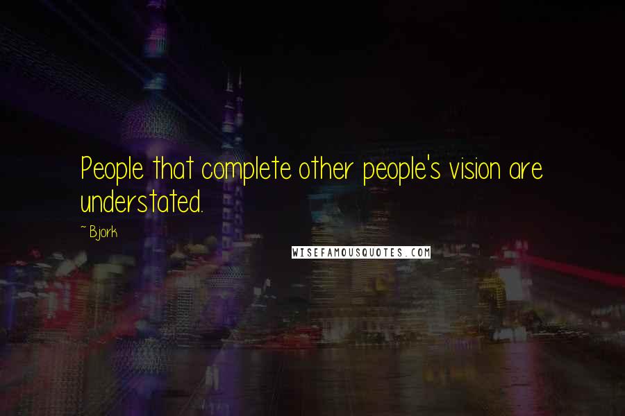 Bjork Quotes: People that complete other people's vision are understated.