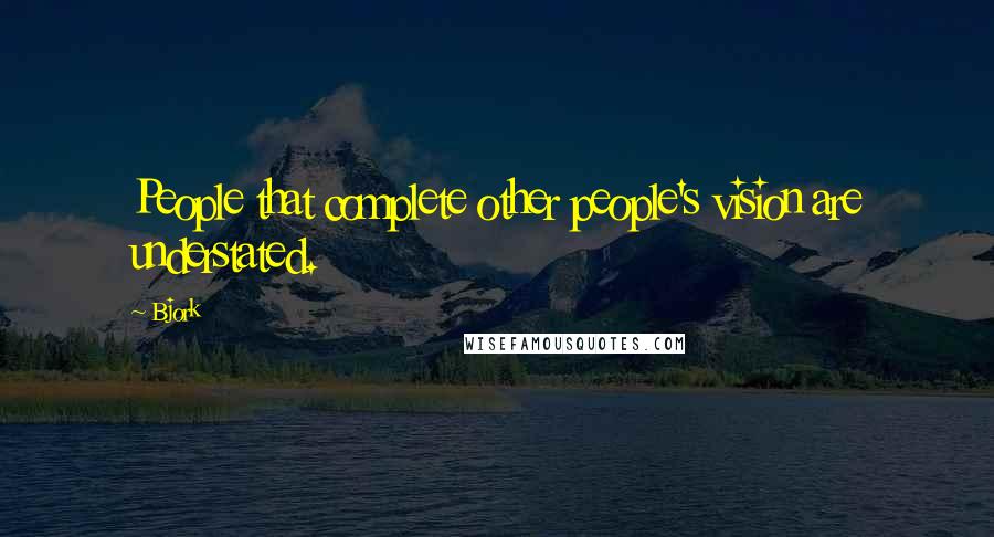 Bjork Quotes: People that complete other people's vision are understated.