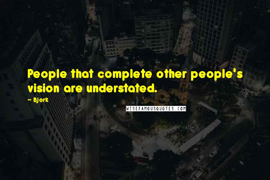 Bjork Quotes: People that complete other people's vision are understated.