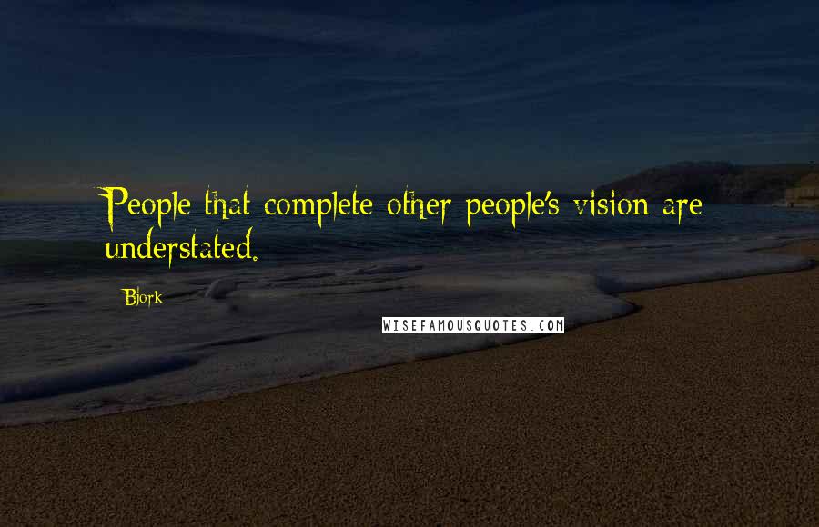 Bjork Quotes: People that complete other people's vision are understated.