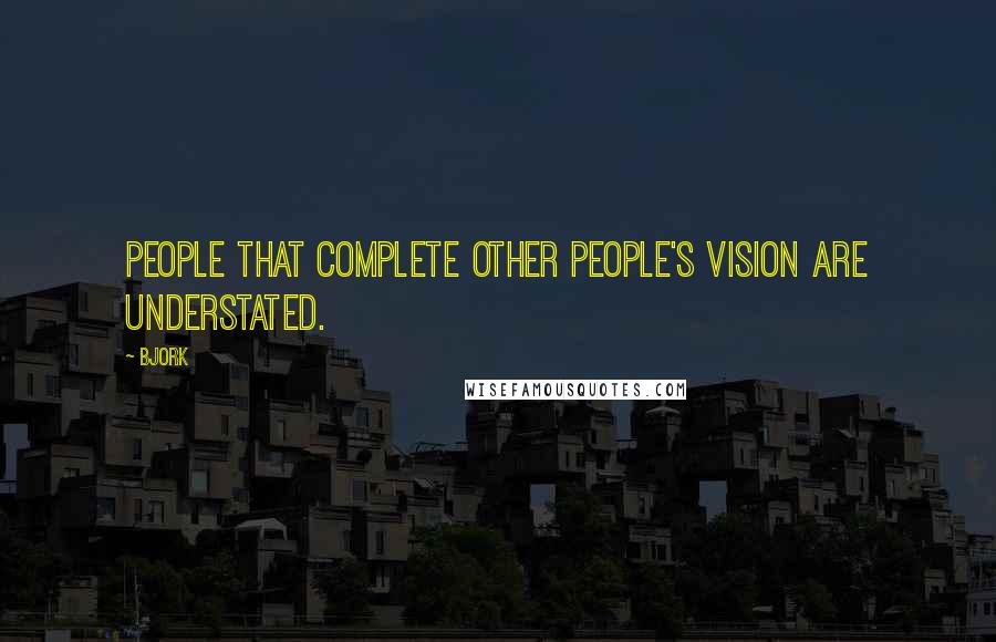 Bjork Quotes: People that complete other people's vision are understated.