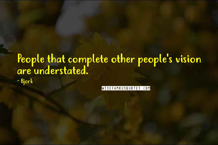 Bjork Quotes: People that complete other people's vision are understated.