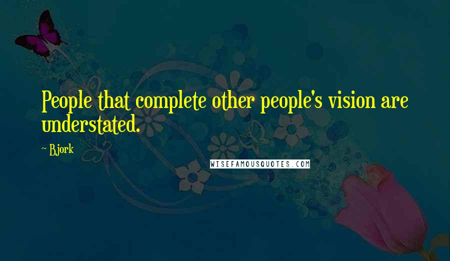 Bjork Quotes: People that complete other people's vision are understated.