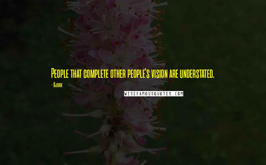 Bjork Quotes: People that complete other people's vision are understated.