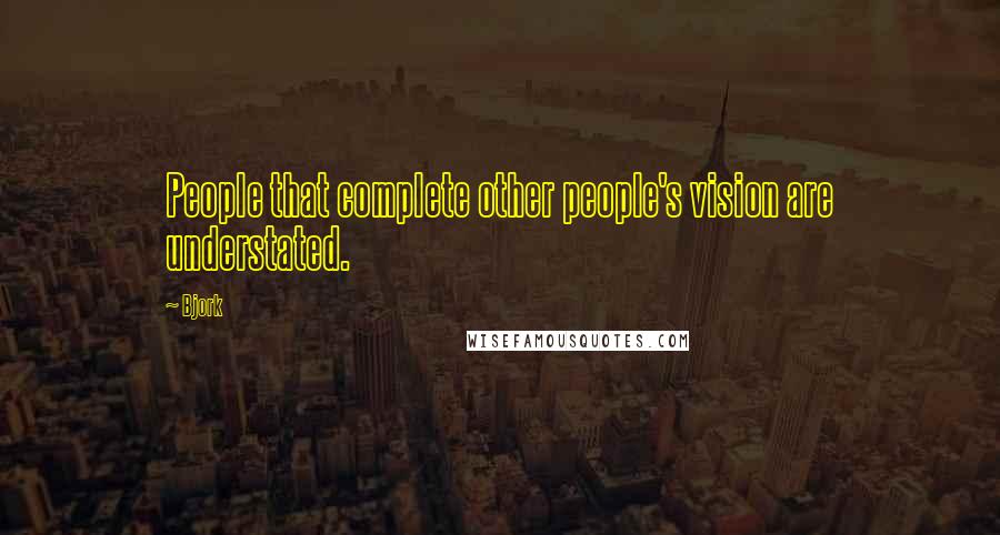 Bjork Quotes: People that complete other people's vision are understated.