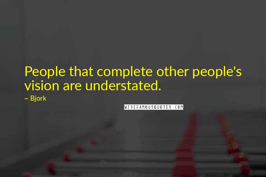 Bjork Quotes: People that complete other people's vision are understated.