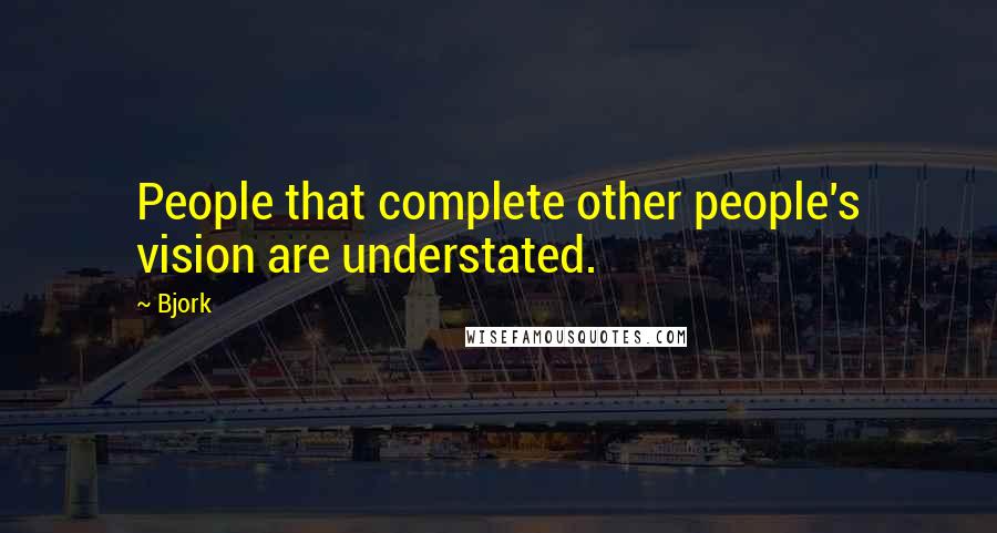 Bjork Quotes: People that complete other people's vision are understated.