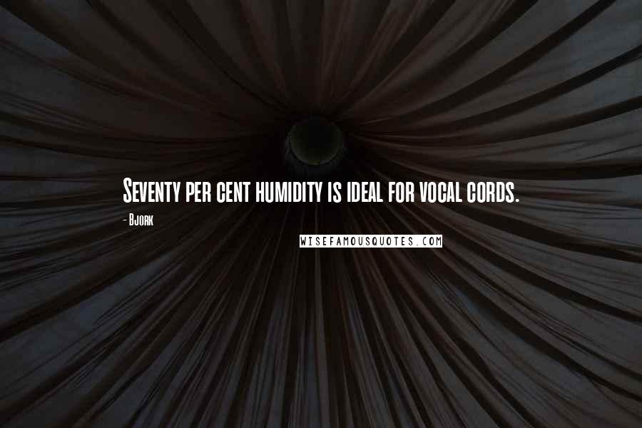 Bjork Quotes: Seventy per cent humidity is ideal for vocal cords.