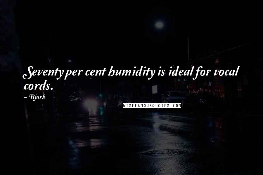 Bjork Quotes: Seventy per cent humidity is ideal for vocal cords.
