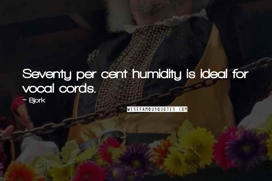 Bjork Quotes: Seventy per cent humidity is ideal for vocal cords.