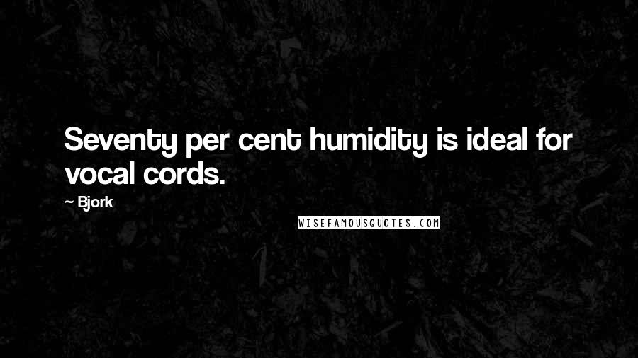 Bjork Quotes: Seventy per cent humidity is ideal for vocal cords.