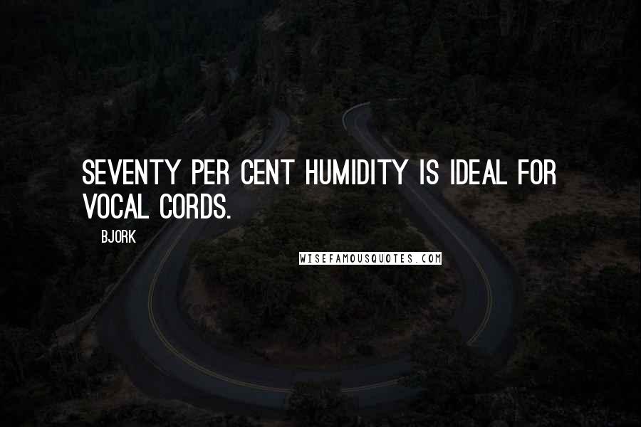 Bjork Quotes: Seventy per cent humidity is ideal for vocal cords.