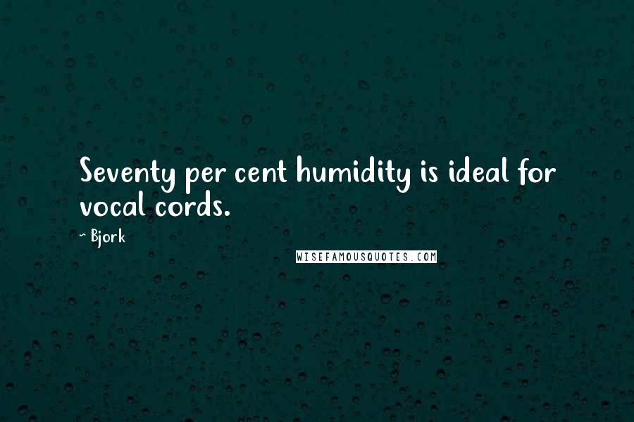 Bjork Quotes: Seventy per cent humidity is ideal for vocal cords.