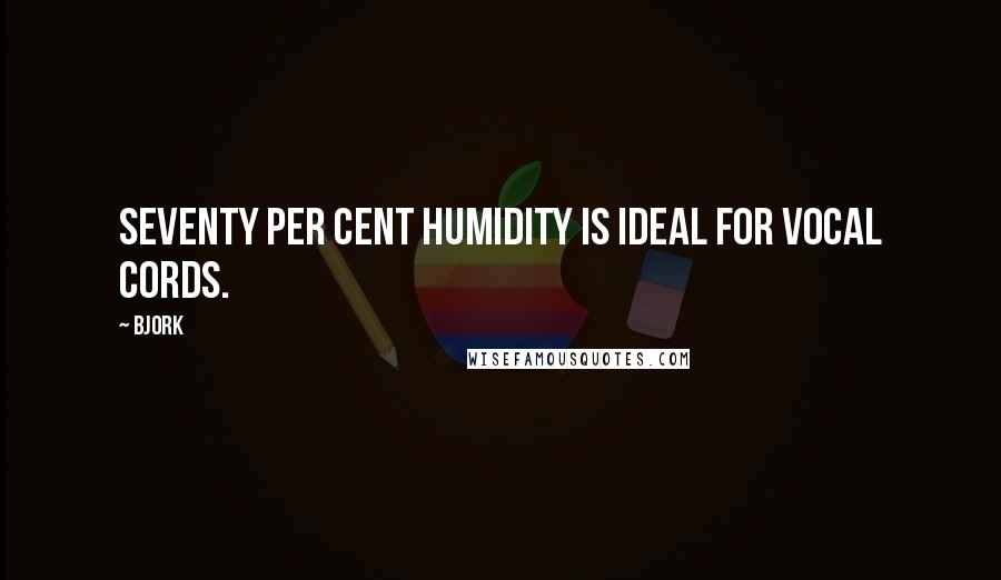Bjork Quotes: Seventy per cent humidity is ideal for vocal cords.