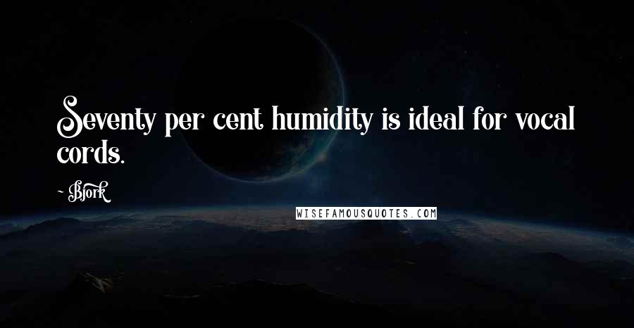 Bjork Quotes: Seventy per cent humidity is ideal for vocal cords.