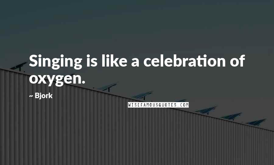 Bjork Quotes: Singing is like a celebration of oxygen.
