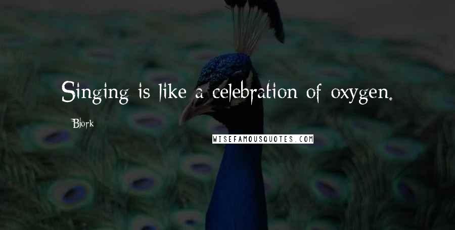 Bjork Quotes: Singing is like a celebration of oxygen.