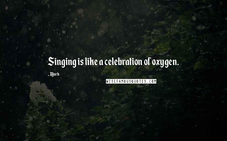 Bjork Quotes: Singing is like a celebration of oxygen.