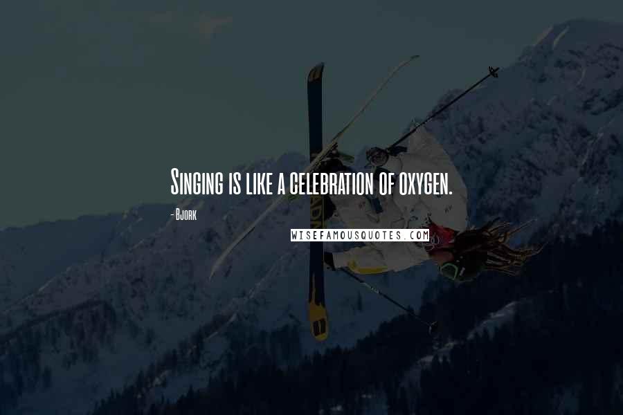 Bjork Quotes: Singing is like a celebration of oxygen.