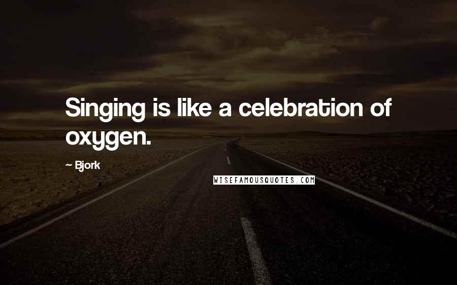 Bjork Quotes: Singing is like a celebration of oxygen.