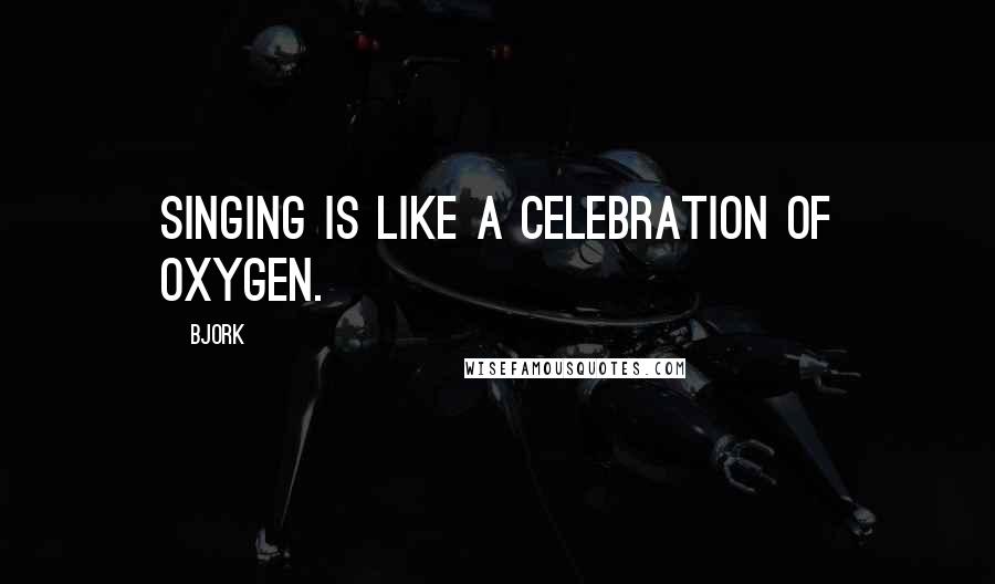 Bjork Quotes: Singing is like a celebration of oxygen.