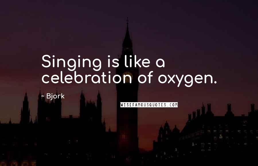 Bjork Quotes: Singing is like a celebration of oxygen.