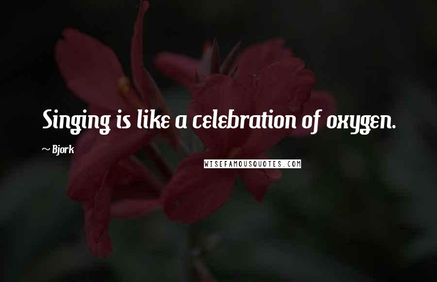Bjork Quotes: Singing is like a celebration of oxygen.