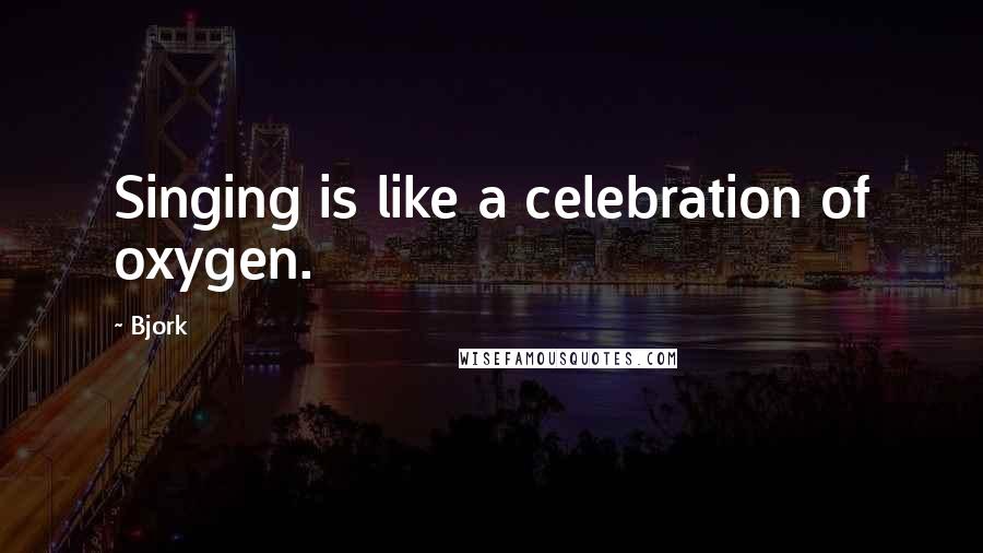 Bjork Quotes: Singing is like a celebration of oxygen.