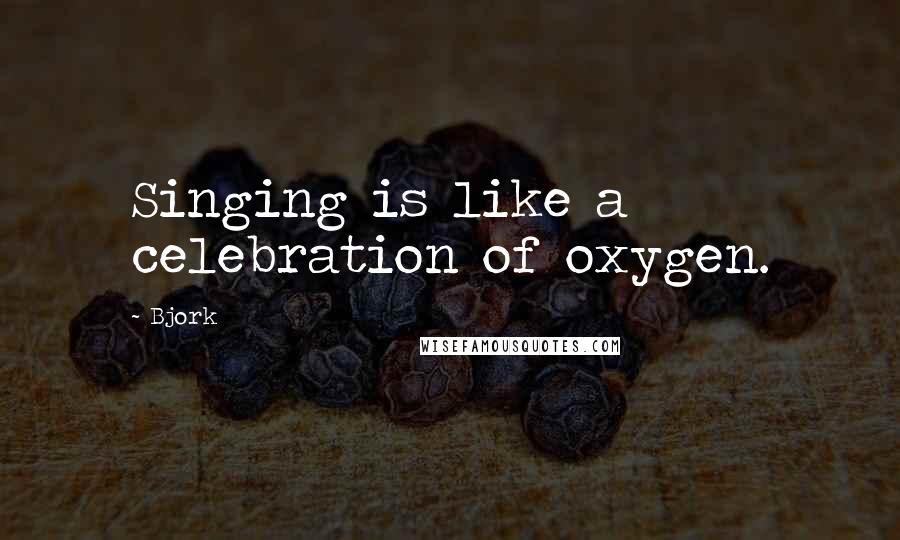Bjork Quotes: Singing is like a celebration of oxygen.