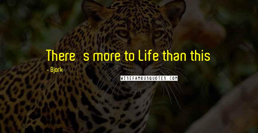 Bjork Quotes: There's more to Life than this