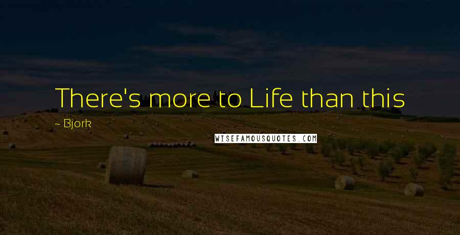 Bjork Quotes: There's more to Life than this