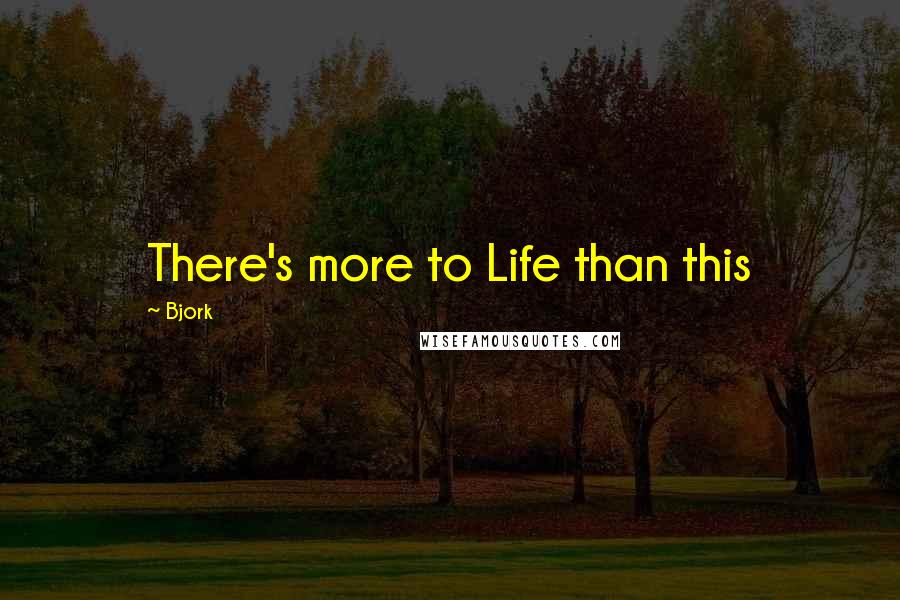 Bjork Quotes: There's more to Life than this
