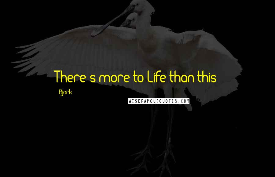 Bjork Quotes: There's more to Life than this