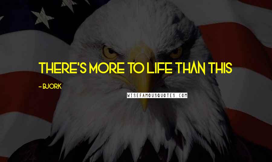 Bjork Quotes: There's more to Life than this