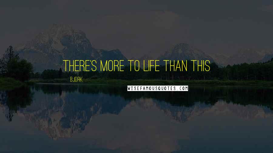 Bjork Quotes: There's more to Life than this