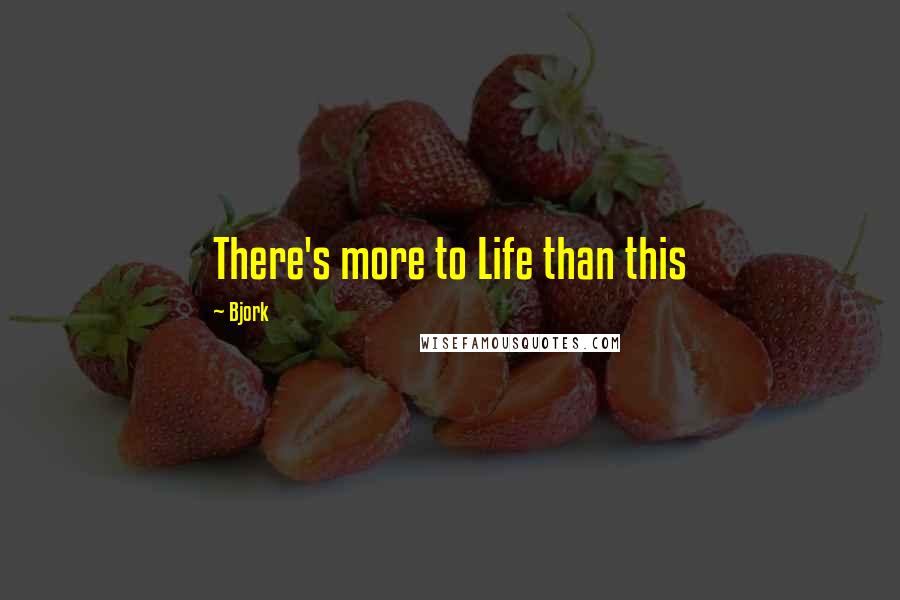 Bjork Quotes: There's more to Life than this