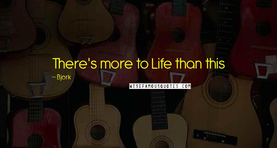 Bjork Quotes: There's more to Life than this