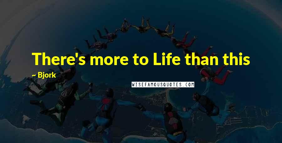 Bjork Quotes: There's more to Life than this