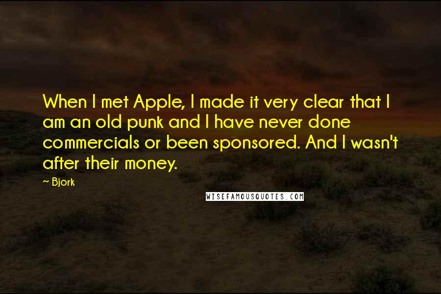 Bjork Quotes: When I met Apple, I made it very clear that I am an old punk and I have never done commercials or been sponsored. And I wasn't after their money.