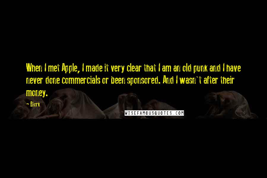 Bjork Quotes: When I met Apple, I made it very clear that I am an old punk and I have never done commercials or been sponsored. And I wasn't after their money.