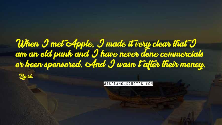 Bjork Quotes: When I met Apple, I made it very clear that I am an old punk and I have never done commercials or been sponsored. And I wasn't after their money.