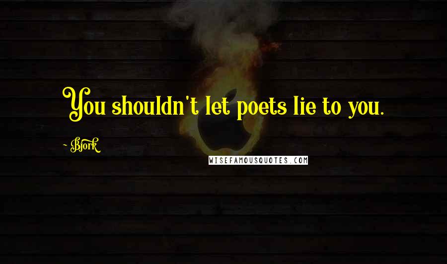 Bjork Quotes: You shouldn't let poets lie to you.