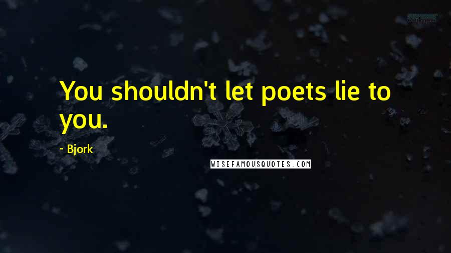 Bjork Quotes: You shouldn't let poets lie to you.