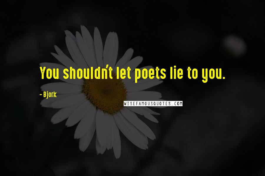 Bjork Quotes: You shouldn't let poets lie to you.