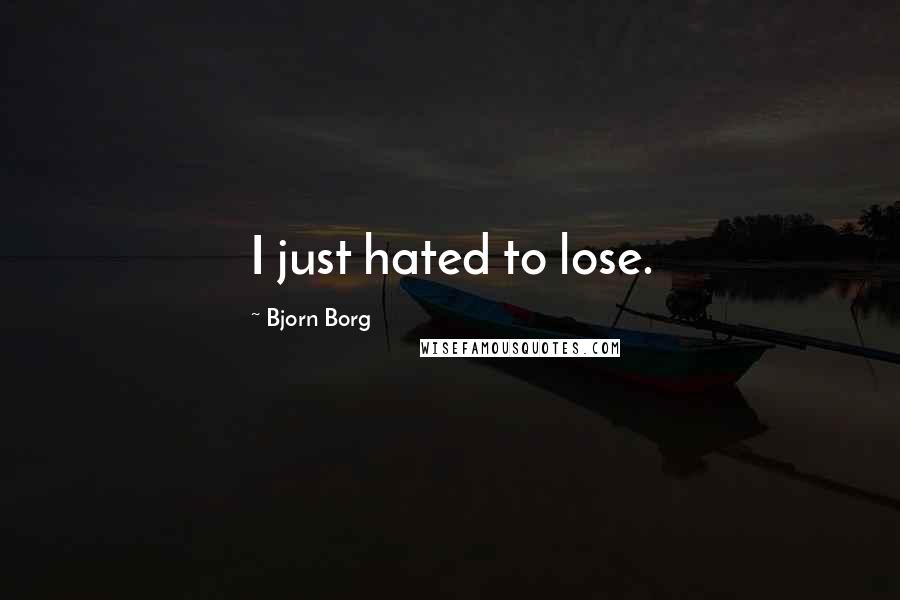 Bjorn Borg Quotes: I just hated to lose.