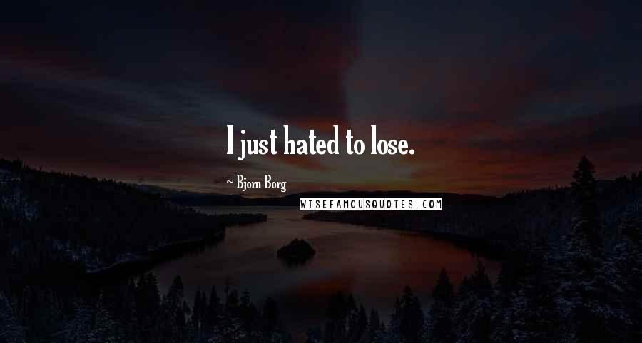 Bjorn Borg Quotes: I just hated to lose.